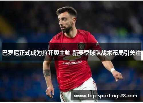 巴罗尼正式成为拉齐奥主帅 新赛季球队战术布局引关注