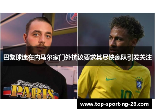 巴黎球迷在内马尔家门外抗议要求其尽快离队引发关注